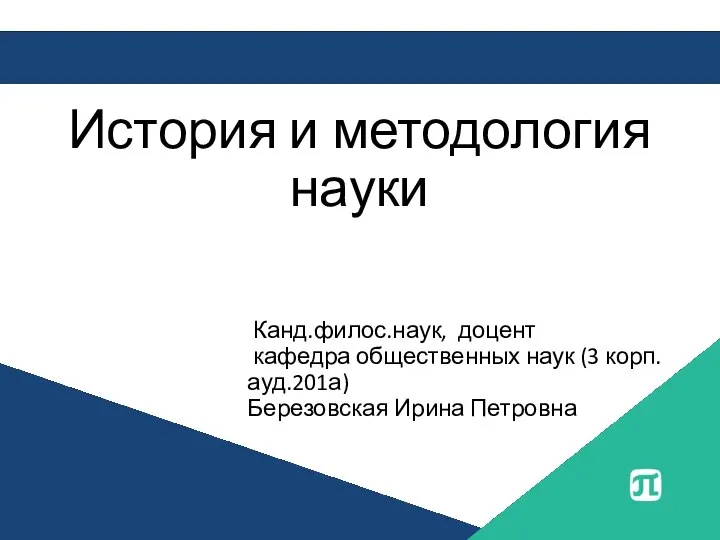 История и методология науки Канд.филос.наук, доцент кафедра общественных наук (3 корп. ауд.201а) Березовская Ирина Петровна