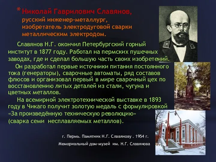 Николай Гаврилович Славянов, русский инженер-металлург, изобретатель электродуговой сварки металлическим электродом. Славянов