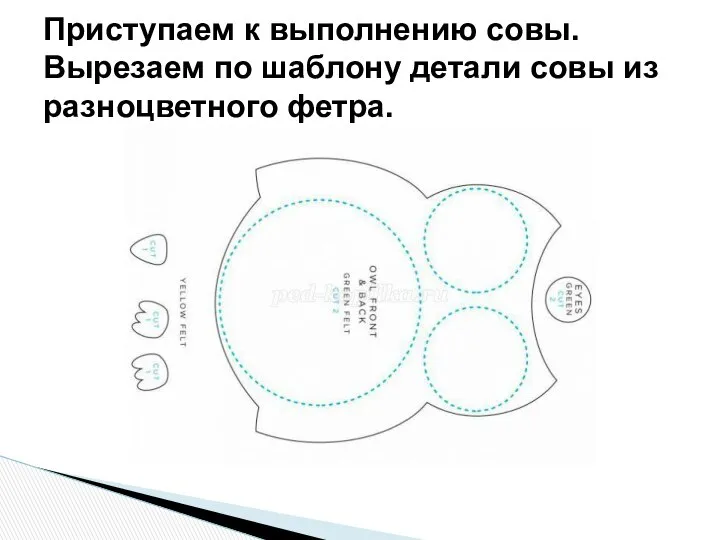 Приступаем к выполнению совы. Вырезаем по шаблону детали совы из разноцветного фетра.