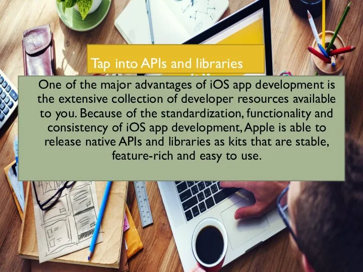 Tap into APIs and libraries One of the major advantages of