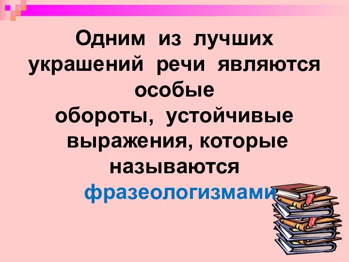 Одним из лучших украшений речи являются особые обороты, устойчивые выражения, которые называются фразеологизмами