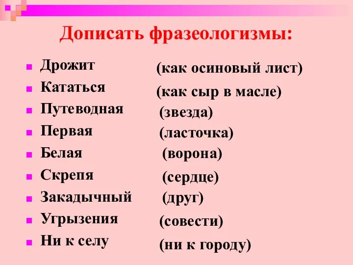 Дописать фразеологизмы: Дрожит Кататься Путеводная Первая Белая Скрепя Закадычный Угрызения Ни