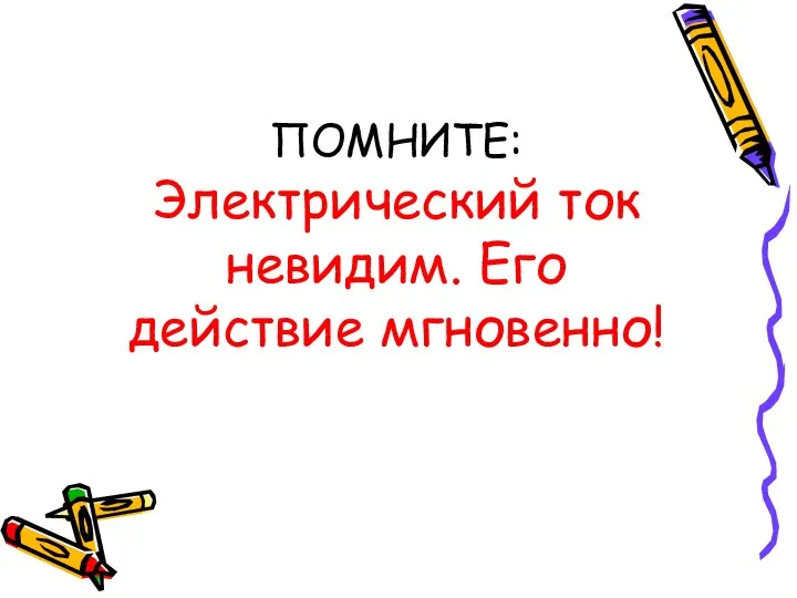 ПОМНИТЕ: Электрический ток невидим. Его действие мгновенно!