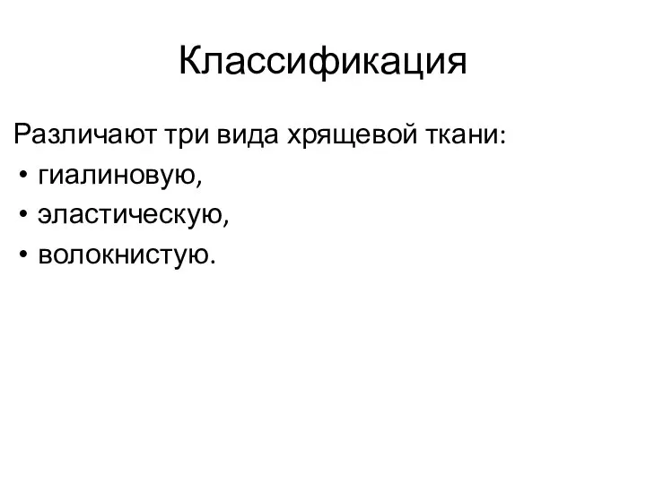 Классификация Различают три вида хрящевой ткани: гиалиновую, эластическую, волокнистую.