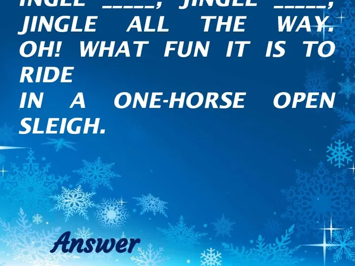 INGLE _____, JINGLE _____, JINGLE ALL THE WAY. OH! WHAT FUN