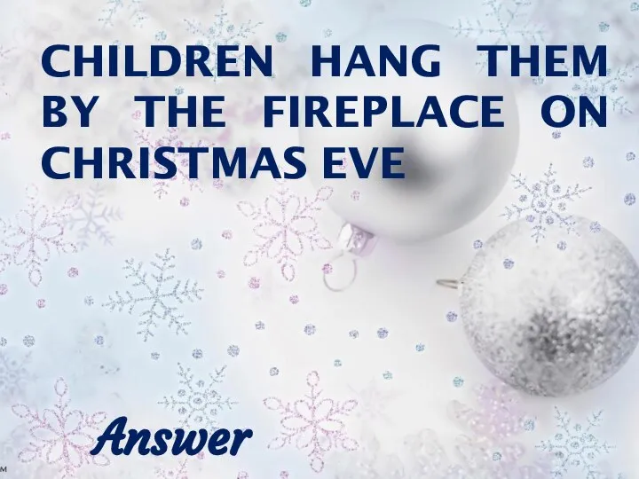 CHILDREN HANG THEM BY THE FIREPLACE ON CHRISTMAS EVE Answer