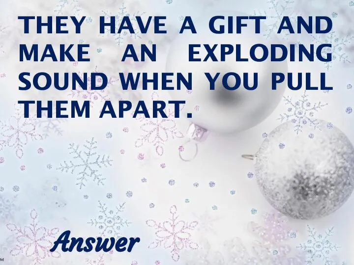 THEY HAVE A GIFT AND MAKE AN EXPLODING SOUND WHEN YOU PULL THEM APART. Answer