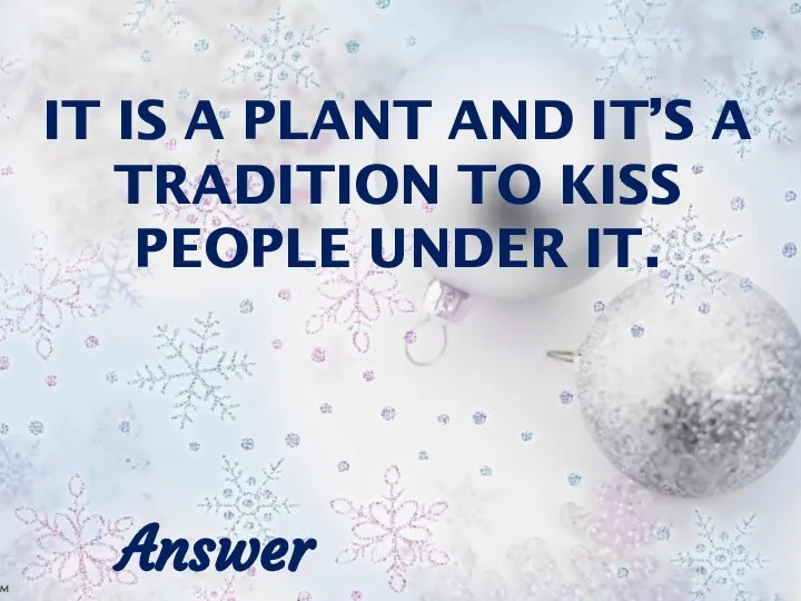 IT IS A PLANT AND IT’S A TRADITION TO KISS PEOPLE UNDER IT. Answer