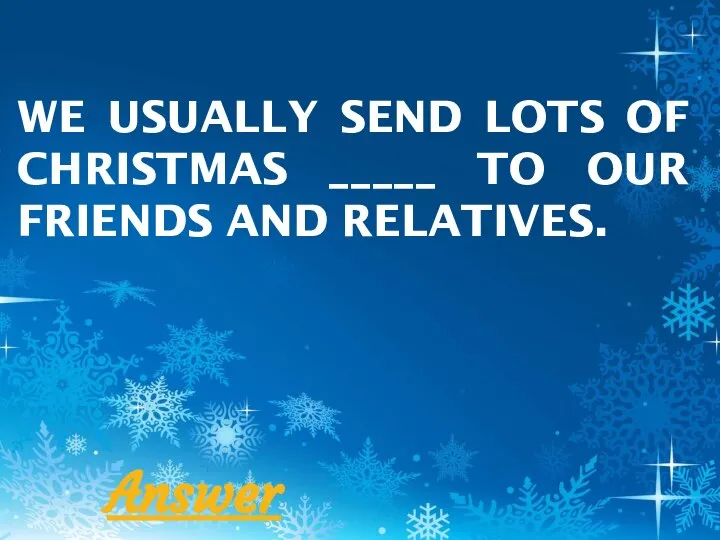 WE USUALLY SEND LOTS OF CHRISTMAS _____ TO OUR FRIENDS AND RELATIVES. Answer