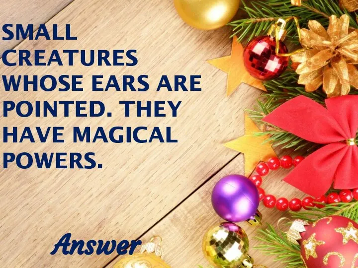 SMALL CREATURES WHOSE EARS ARE POINTED. THEY HAVE MAGICAL POWERS. Answer