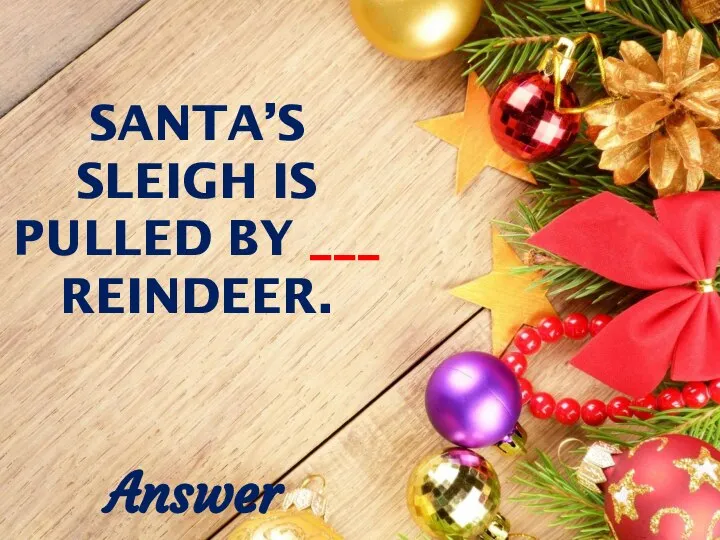 SANTA’S SLEIGH IS PULLED BY ___ REINDEER. Answer