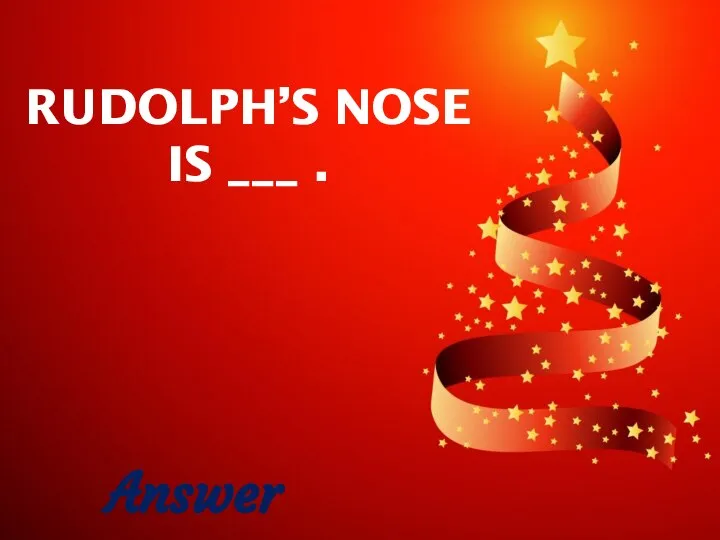 RUDOLPH’S NOSE IS ___ . Answer