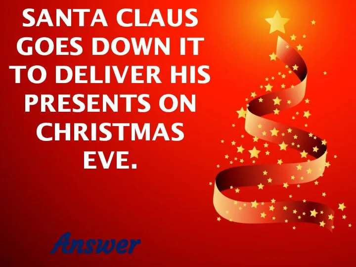 SANTA CLAUS GOES DOWN IT TO DELIVER HIS PRESENTS ON CHRISTMAS EVE. Answer