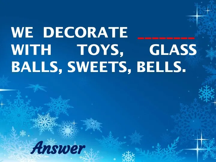 WE DECORATE ________ WITH TOYS, GLASS BALLS, SWEETS, BELLS. Answer