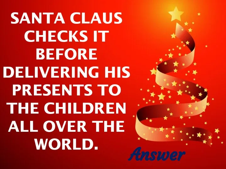 SANTA CLAUS CHECKS IT BEFORE DELIVERING HIS PRESENTS TO THE CHILDREN ALL OVER THE WORLD. Answer