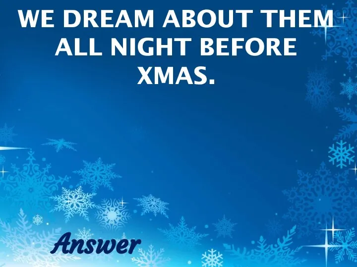WE DREAM ABOUT THEM ALL NIGHT BEFORE XMAS. Answer