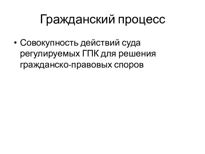 Гражданский процесс Совокупность действий суда регулируемых ГПК для решения гражданско-правовых споров