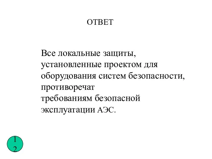 Все локальные защиты, установленные проектом для оборудования систем безопасности, противоречат требованиям безопасной эксплуатации АЭС. ОТВЕТ 12