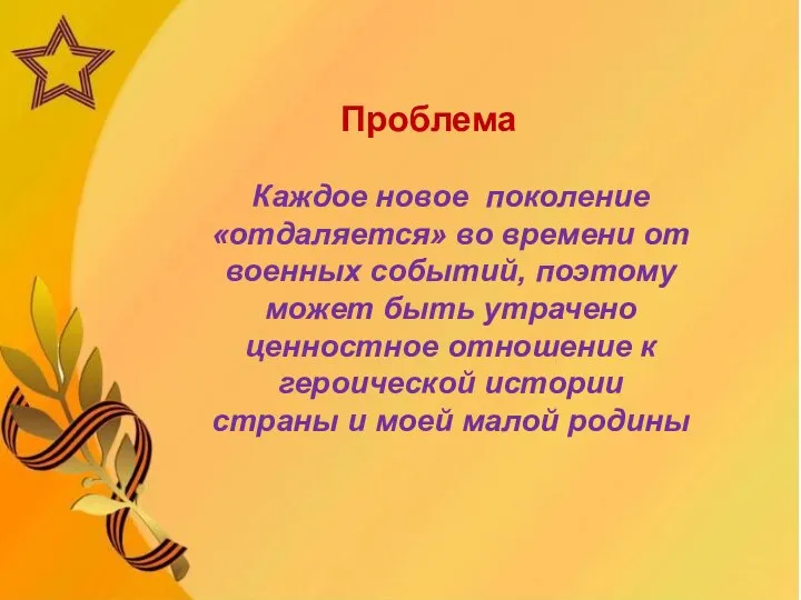 Проблема Каждое новое поколение «отдаляется» во времени от военных событий, поэтому