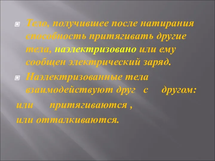 Тело, получившее после натирания способность притягивать другие тела, наэлектризовано или ему