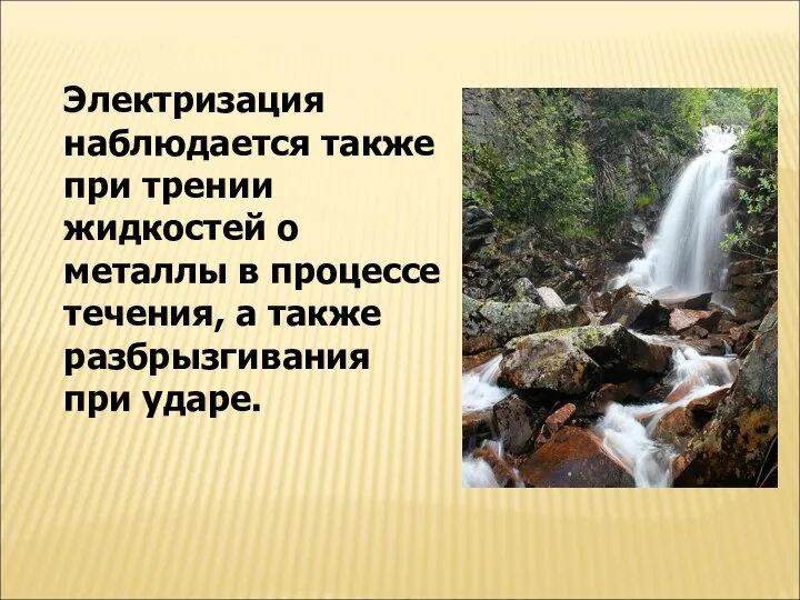 Электризация наблюдается также при трении жидкостей о металлы в процессе течения, а также разбрызгивания при ударе.