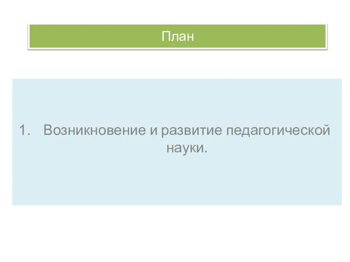 План Возникновение и развитие педагогической науки.