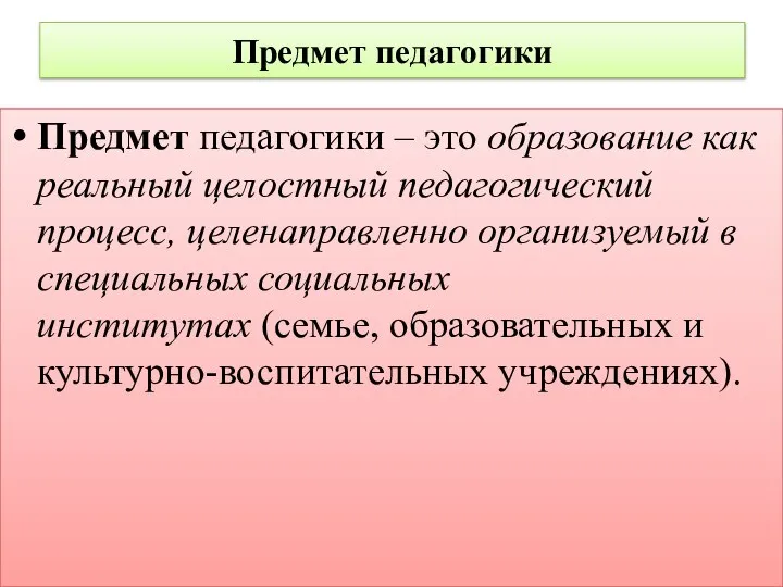 Предмет педагогики Предмет педагогики – это образование как реальный целостный педагогический