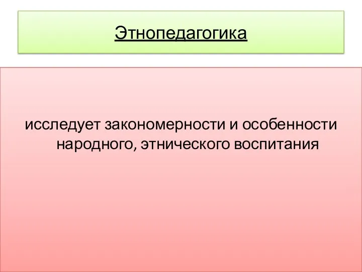 Этнопедагогика исследует закономерности и особенности народного, этнического воспитания