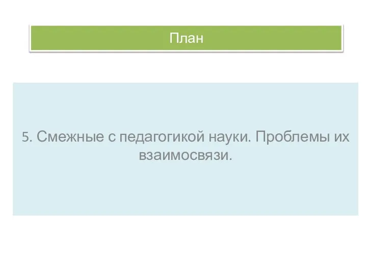 План 5. Смежные с педагогикой науки. Проблемы их взаимосвязи.