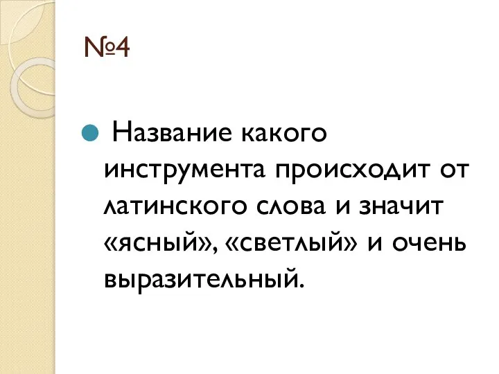 №4 Название какого инструмента происходит от латинского слова и значит «ясный», «светлый» и очень выразительный.