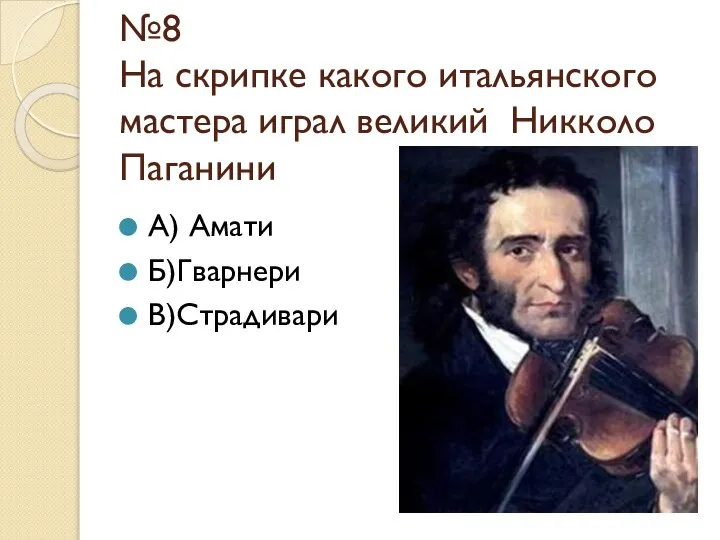 №8 На скрипке какого итальянского мастера играл великий Никколо Паганини А) Амати Б)Гварнери В)Страдивари