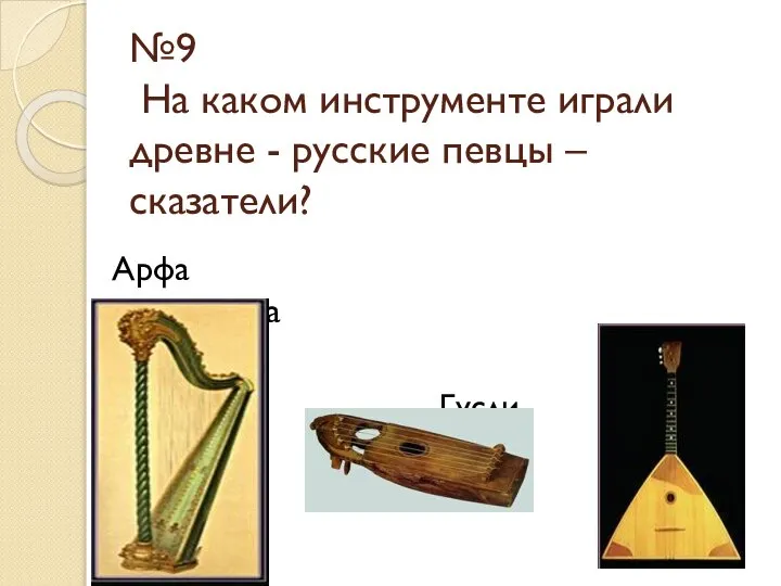 №9 На каком инструменте играли древне - русские певцы – сказатели? Арфа Балалайка Гусли