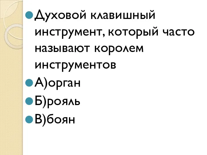 Духовой клавишный инструмент, который часто называют королем инструментов А)орган Б)рояль В)боян