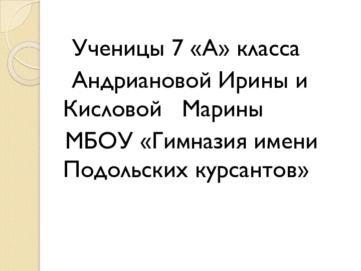 Ученицы 7 «А» класса Андриановой Ирины и Кисловой Марины МБОУ «Гимназия имени Подольских курсантов»