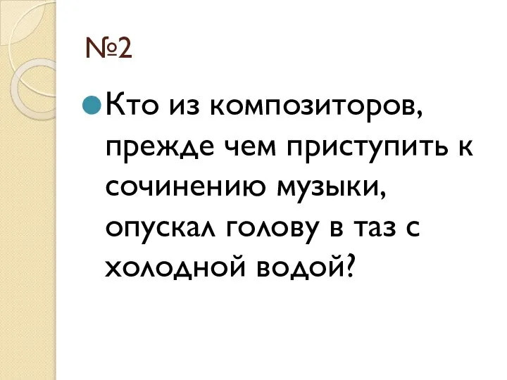 №2 Кто из композиторов, прежде чем приступить к сочинению музыки, опускал