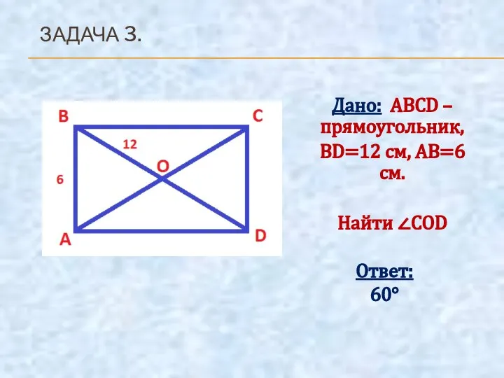 Дано: ABCD – прямоугольник, BD=12 см, AB=6 см. Найти ∠COD Ответ: 60° ЗАДАЧА 3.
