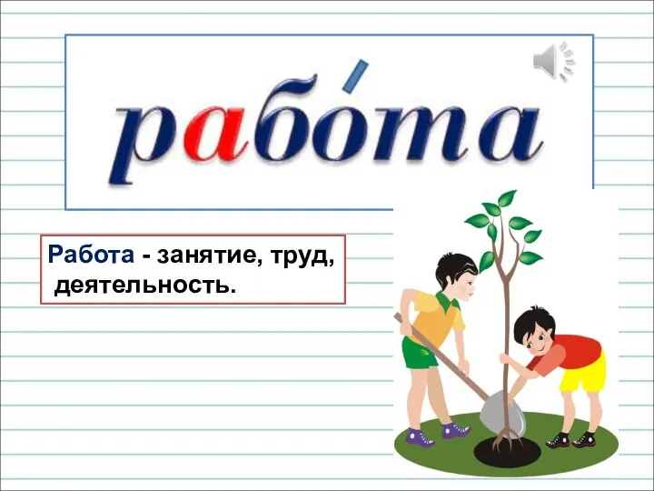 Работа - занятие, труд, деятельность.