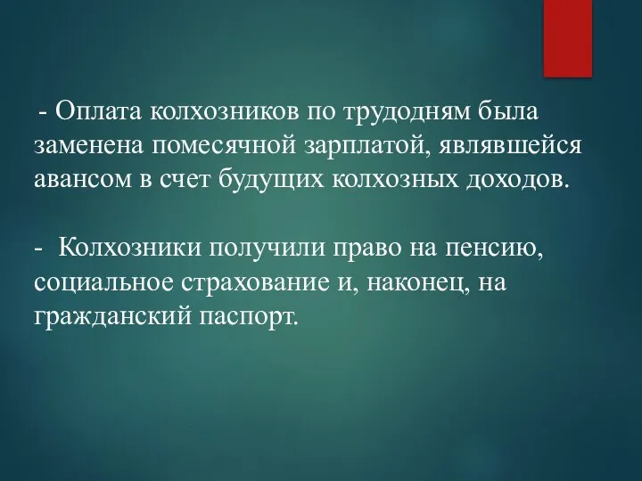 - Оплата колхозников по трудодням была заменена помесячной зарплатой, являвшейся авансом