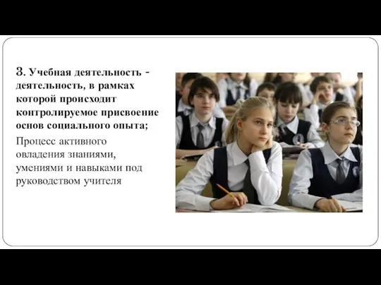 3. Учебная деятельность - деятельность, в рамках которой происходит контролируемое присвоение