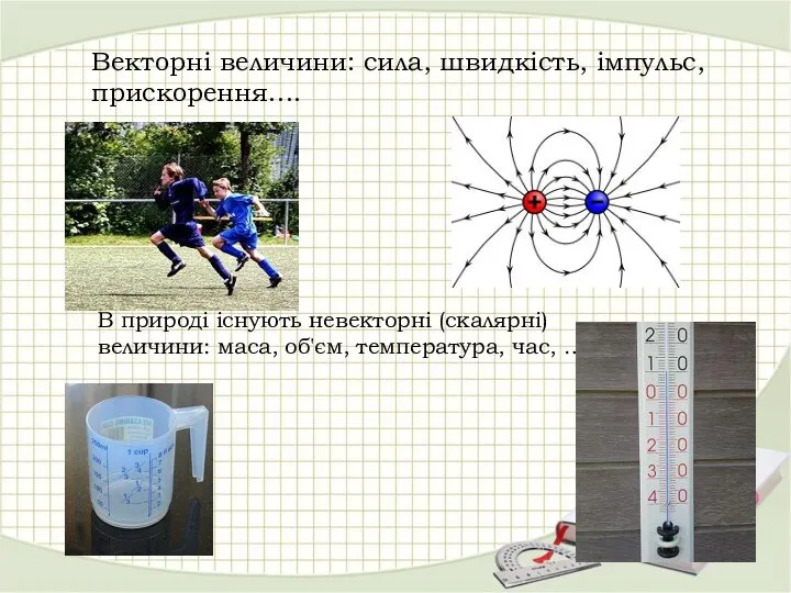 Векторні величини: сила, швидкість, імпульс, прискорення…. В природі існують невекторні (скалярні)