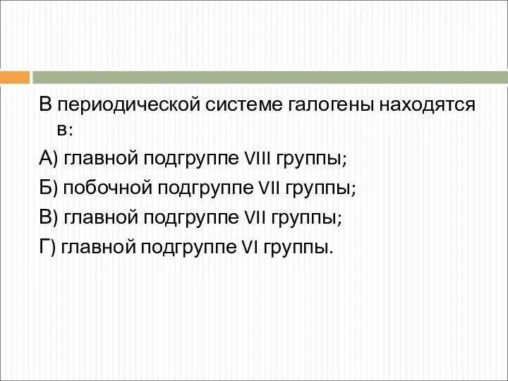 В периодической системе галогены находятся в: А) главной подгруппе VIII группы;