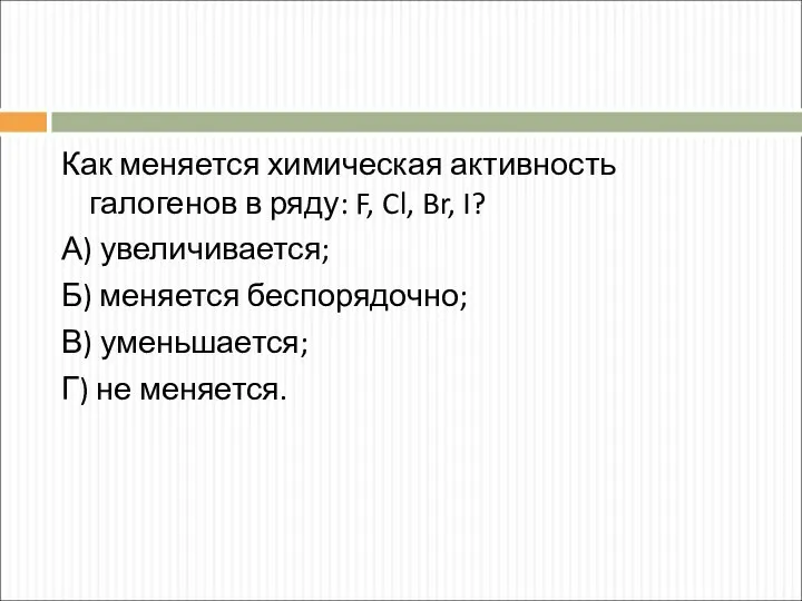 Как меняется химическая активность галогенов в ряду: F, Cl, Br, I?