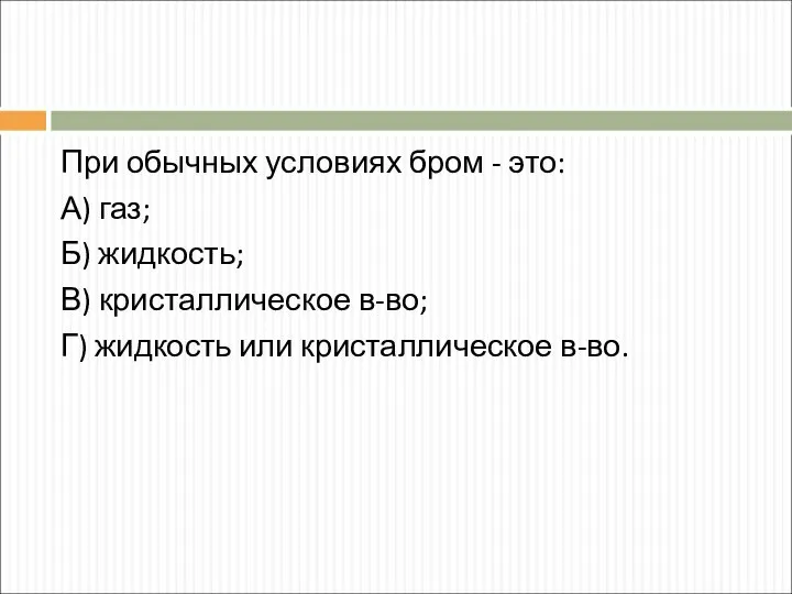 При обычных условиях бром - это: А) газ; Б) жидкость; В)