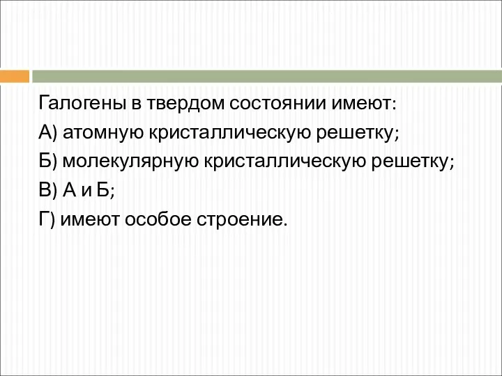 Галогены в твердом состоянии имеют: А) атомную кристаллическую решетку; Б) молекулярную