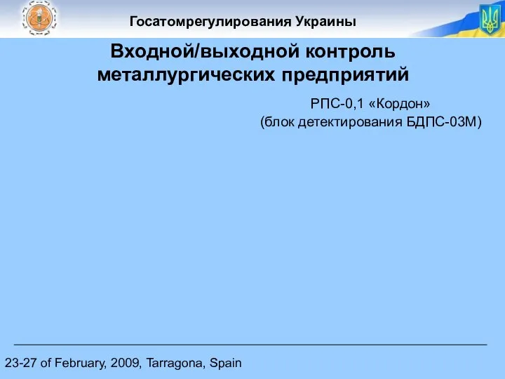 23-27 of February, 2009, Tarragona, Spain Входной/выходной контроль металлургических предприятий РПС-0,1 «Кордон» (блок детектирования БДПС-03М)