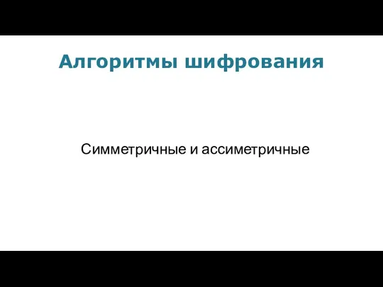 Алгоритмы шифрования Симметричные и ассиметричные