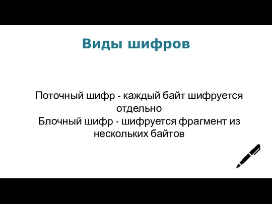 Виды шифров Поточный шифр - каждый байт шифруется отдельно Блочный шифр