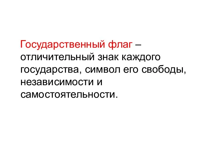 Государственный флаг – отличительный знак каждого государства, символ его свободы, независимости и самостоятельности.