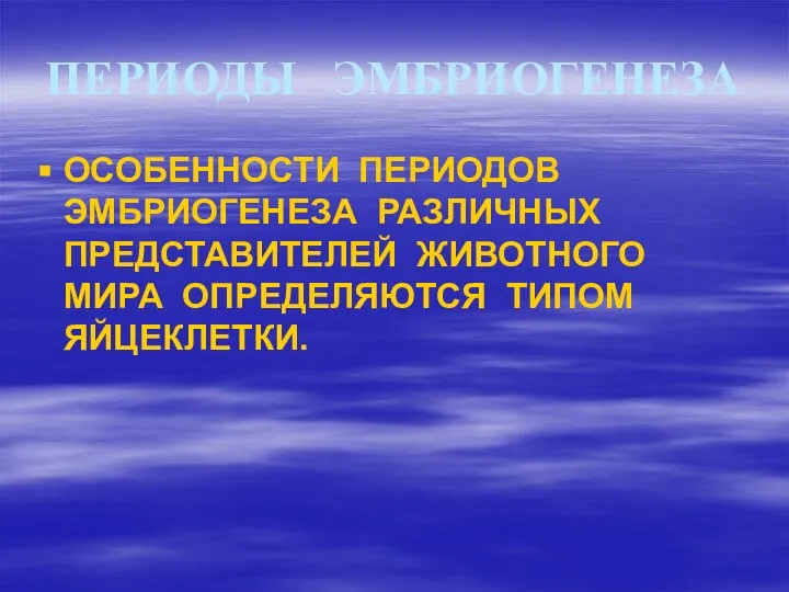 ПЕРИОДЫ ЭМБРИОГЕНЕЗА ОСОБЕННОСТИ ПЕРИОДОВ ЭМБРИОГЕНЕЗА РАЗЛИЧНЫХ ПРЕДСТАВИТЕЛЕЙ ЖИВОТНОГО МИРА ОПРЕДЕЛЯЮТСЯ ТИПОМ ЯЙЦЕКЛЕТКИ.