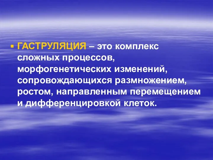 ГАСТРУЛЯЦИЯ – это комплекс сложных процессов, морфогенетических изменений, сопровождающихся размножением, ростом, направленным перемещением и дифференцировкой клеток.